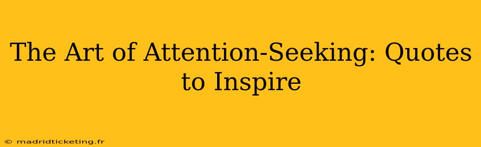 The Art of Attention-Seeking: Quotes to Inspire