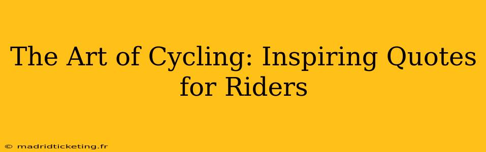 The Art of Cycling: Inspiring Quotes for Riders