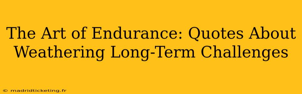 The Art of Endurance: Quotes About Weathering Long-Term Challenges