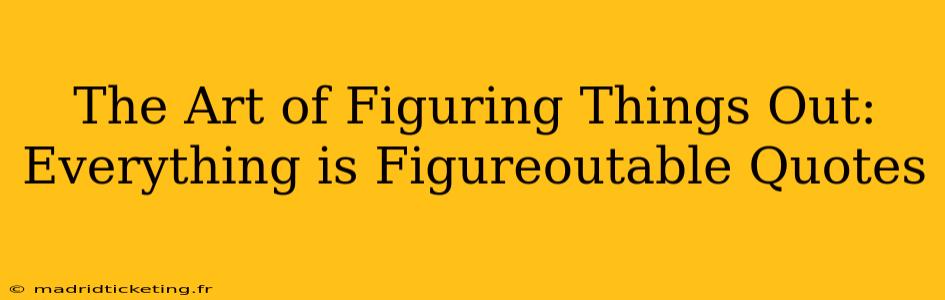 The Art of Figuring Things Out: Everything is Figureoutable Quotes