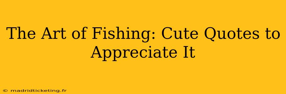 The Art of Fishing: Cute Quotes to Appreciate It