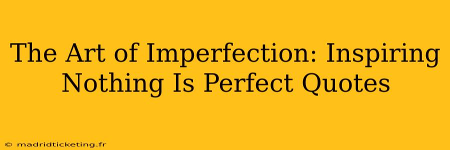 The Art of Imperfection: Inspiring Nothing Is Perfect Quotes