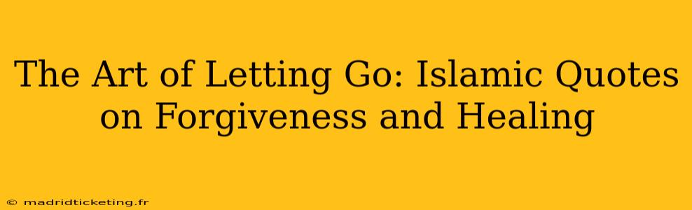 The Art of Letting Go: Islamic Quotes on Forgiveness and Healing