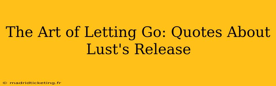 The Art of Letting Go: Quotes About Lust's Release