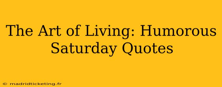 The Art of Living: Humorous Saturday Quotes