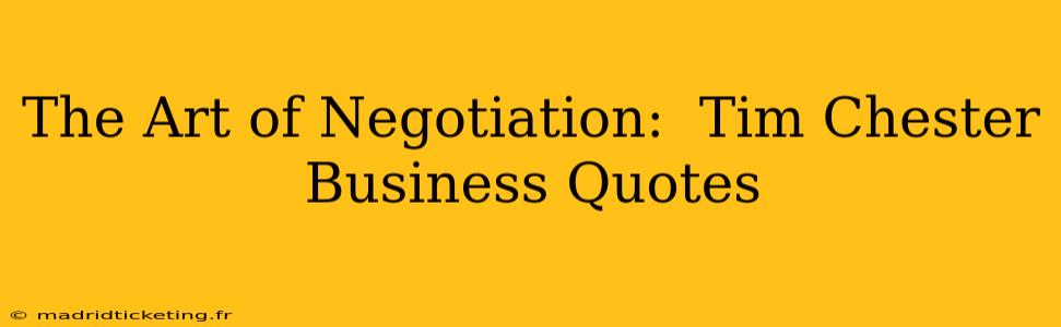 The Art of Negotiation:  Tim Chester Business Quotes