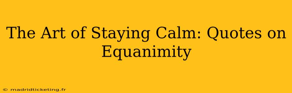 The Art of Staying Calm: Quotes on Equanimity