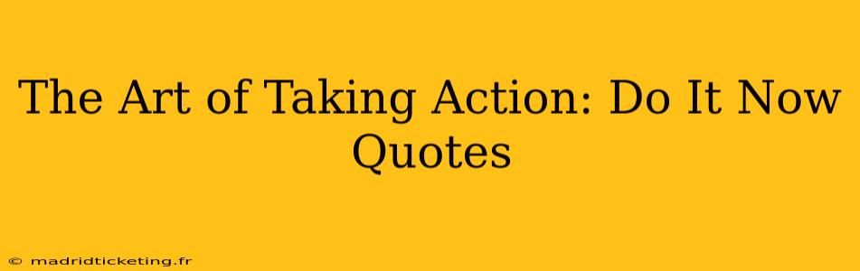 The Art of Taking Action: Do It Now Quotes
