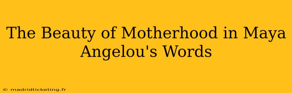 The Beauty of Motherhood in Maya Angelou's Words