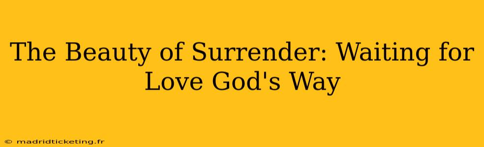 The Beauty of Surrender: Waiting for Love God's Way
