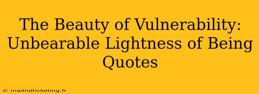 The Beauty of Vulnerability: Unbearable Lightness of Being Quotes