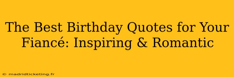 The Best Birthday Quotes for Your Fiancé: Inspiring & Romantic