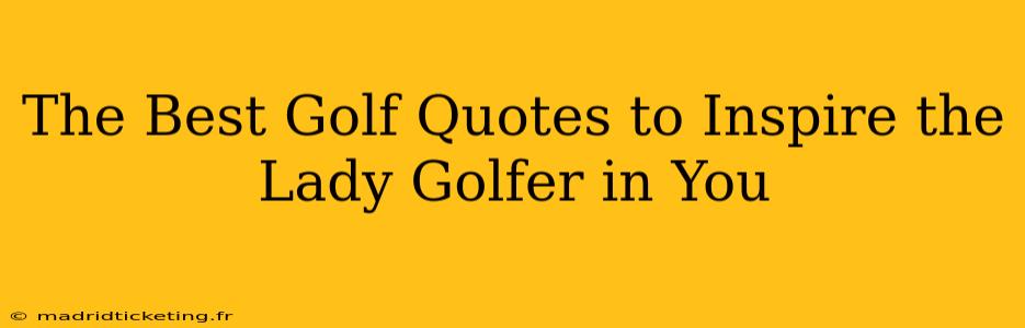 The Best Golf Quotes to Inspire the Lady Golfer in You