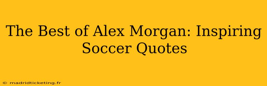 The Best of Alex Morgan: Inspiring Soccer Quotes