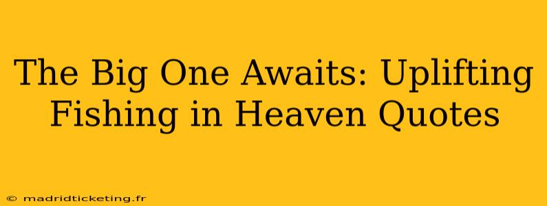 The Big One Awaits: Uplifting Fishing in Heaven Quotes