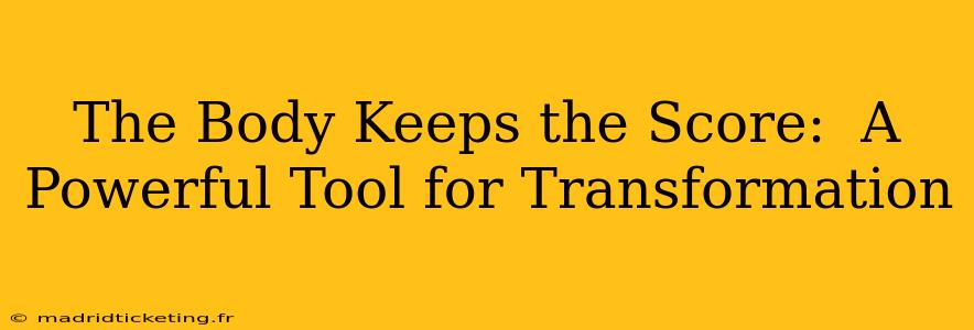 The Body Keeps the Score:  A Powerful Tool for Transformation