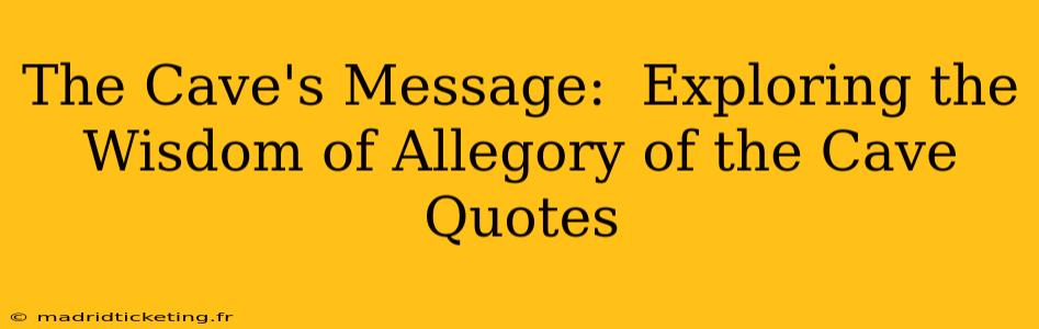 The Cave's Message:  Exploring the Wisdom of Allegory of the Cave Quotes