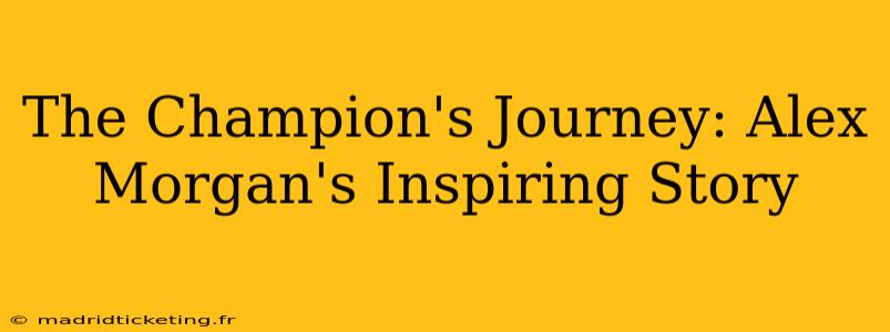 The Champion's Journey: Alex Morgan's Inspiring Story