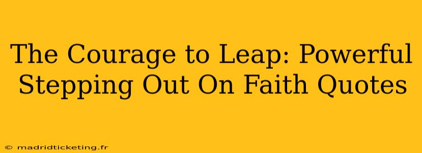 The Courage to Leap: Powerful Stepping Out On Faith Quotes