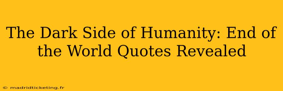 The Dark Side of Humanity: End of the World Quotes Revealed