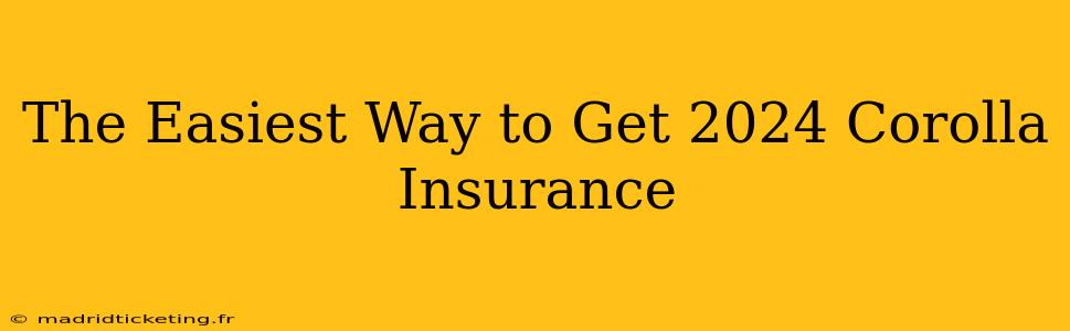 The Easiest Way to Get 2024 Corolla Insurance