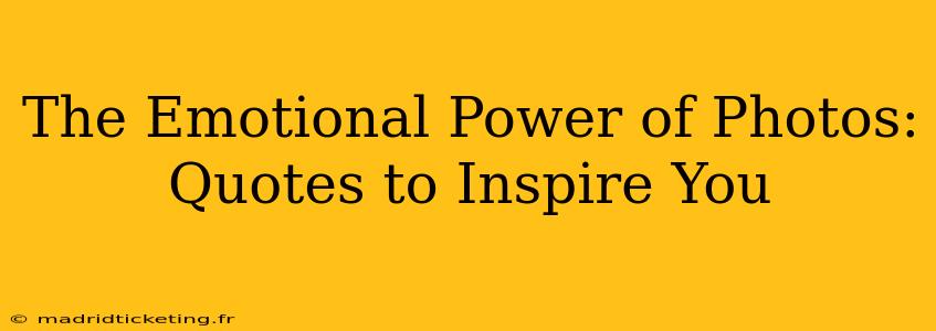 The Emotional Power of Photos: Quotes to Inspire You