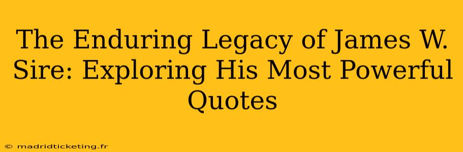 The Enduring Legacy of James W. Sire: Exploring His Most Powerful Quotes
