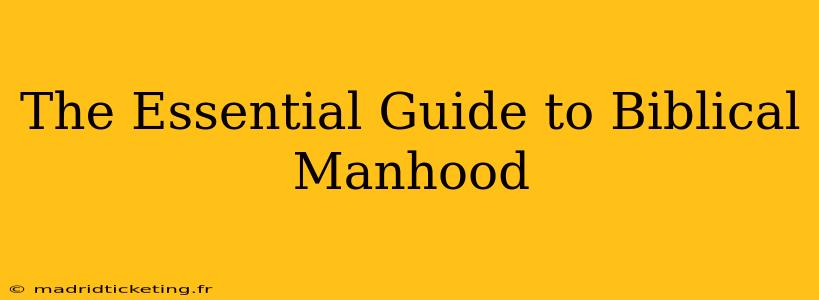 The Essential Guide to Biblical Manhood