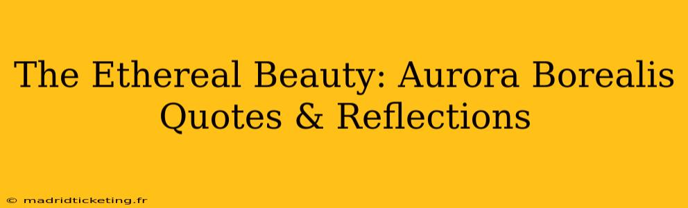 The Ethereal Beauty: Aurora Borealis Quotes & Reflections