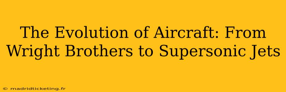The Evolution of Aircraft: From Wright Brothers to Supersonic Jets
