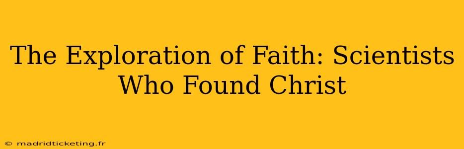 The Exploration of Faith: Scientists Who Found Christ
