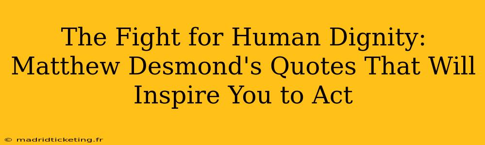 The Fight for Human Dignity: Matthew Desmond's Quotes That Will Inspire You to Act