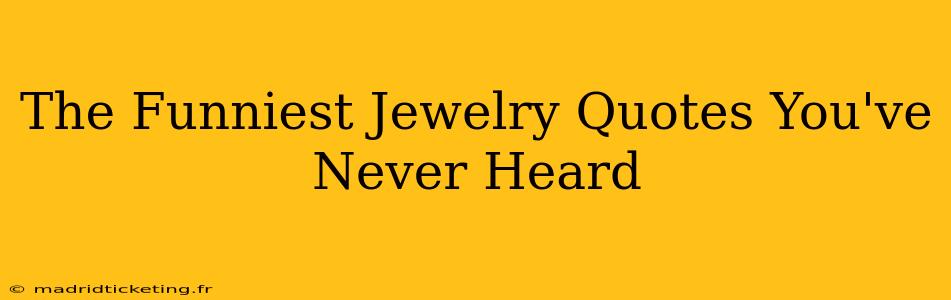 The Funniest Jewelry Quotes You've Never Heard