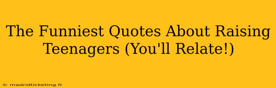 The Funniest Quotes About Raising Teenagers (You'll Relate!)