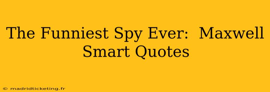 The Funniest Spy Ever:  Maxwell Smart Quotes