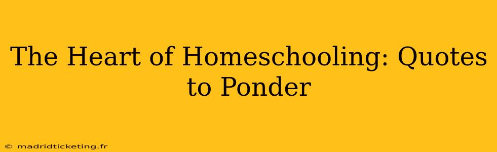 The Heart of Homeschooling: Quotes to Ponder