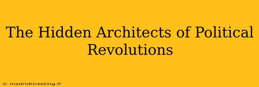 The Hidden Architects of Political Revolutions