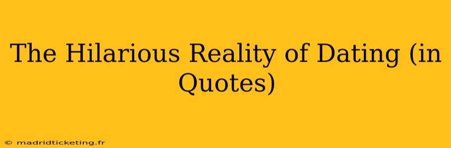 The Hilarious Reality of Dating (in Quotes)
