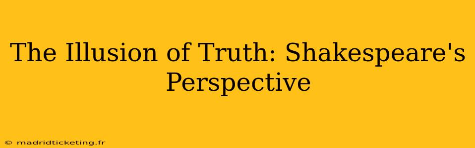 The Illusion of Truth: Shakespeare's Perspective