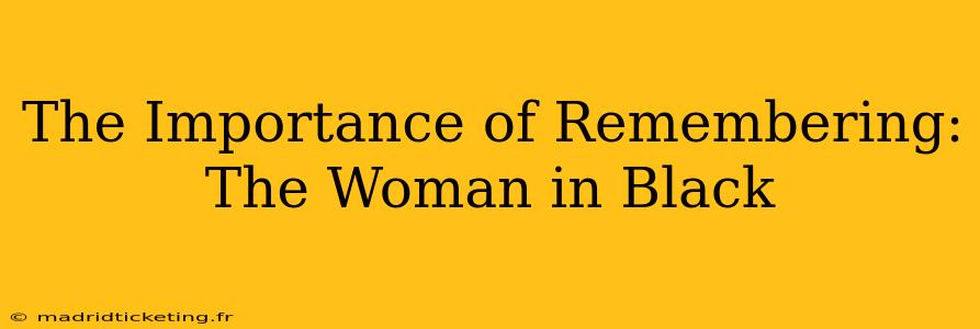 The Importance of Remembering: The Woman in Black