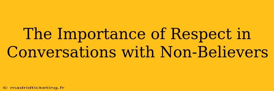 The Importance of Respect in Conversations with Non-Believers