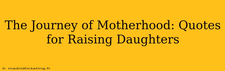 The Journey of Motherhood: Quotes for Raising Daughters