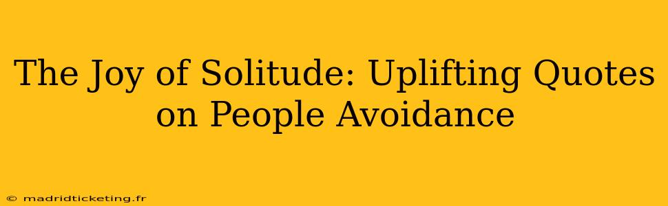 The Joy of Solitude: Uplifting Quotes on People Avoidance