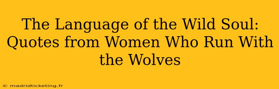 The Language of the Wild Soul: Quotes from Women Who Run With the Wolves