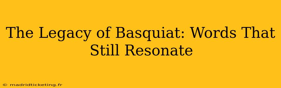 The Legacy of Basquiat: Words That Still Resonate