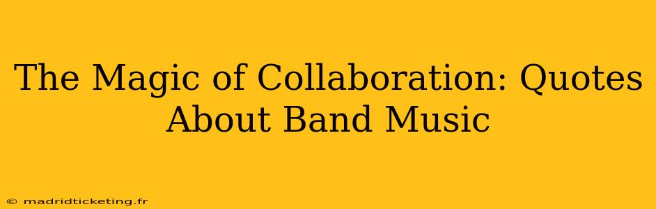 The Magic of Collaboration: Quotes About Band Music
