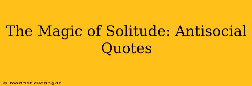 The Magic of Solitude: Antisocial Quotes