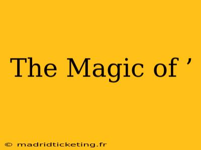The Magic of ’ The Magic of ’