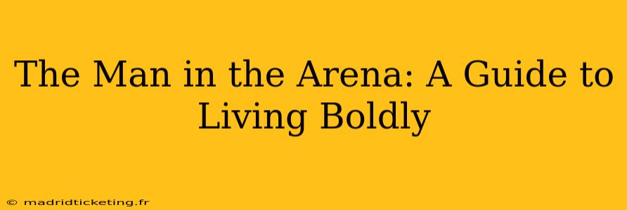 The Man in the Arena: A Guide to Living Boldly