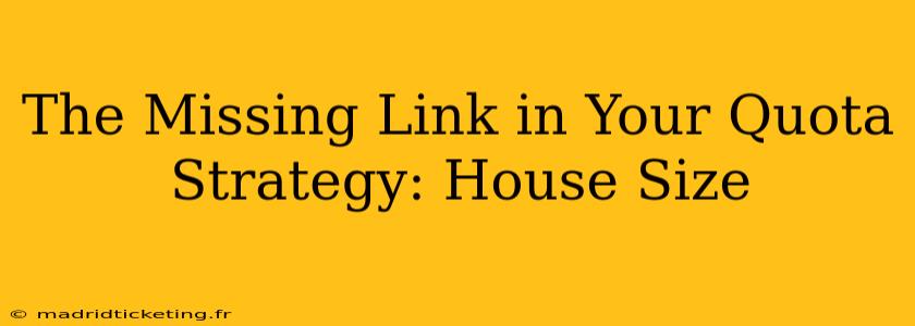The Missing Link in Your Quota Strategy: House Size